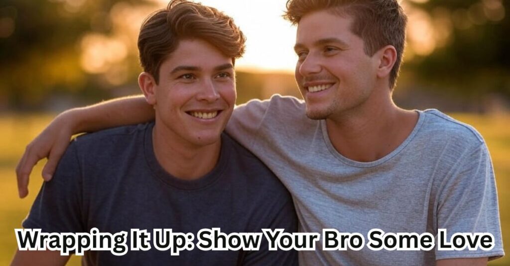 Wrapping It Up: Show Your Bro Some Love