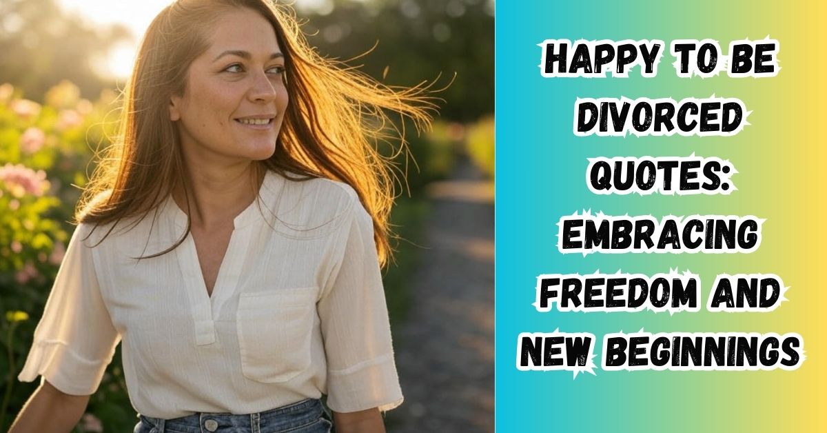 Happy to Be Divorced Quotes: Embracing Freedom and New Beginnings