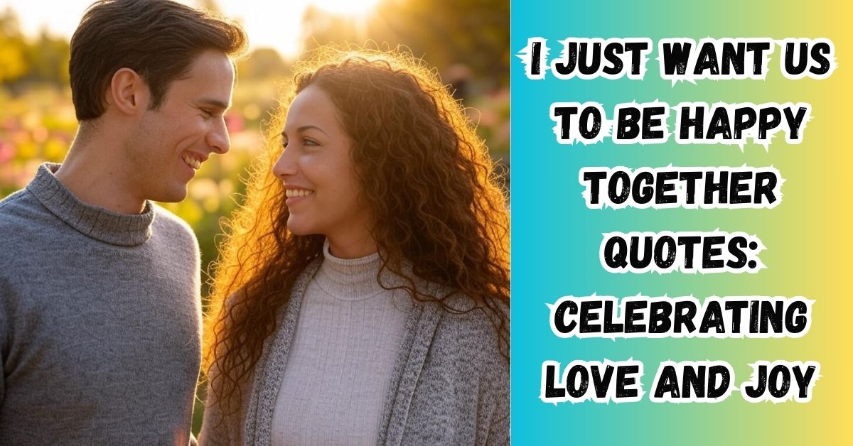 I Just Want Us to Be Happy Together Quotes: Celebrating Love and Joy