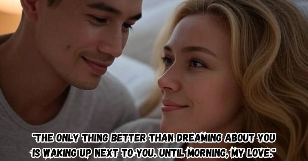 "The only thing better than dreaming about you is waking up next to you. Until morning, my love."